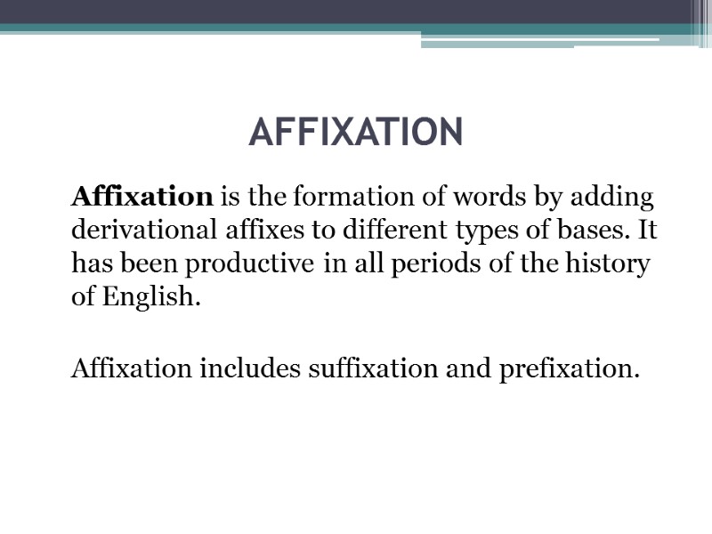 AFFIXATION  Affixation is the formation of words by adding derivational affixes to different